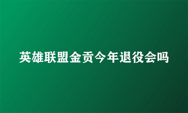 英雄联盟金贡今年退役会吗