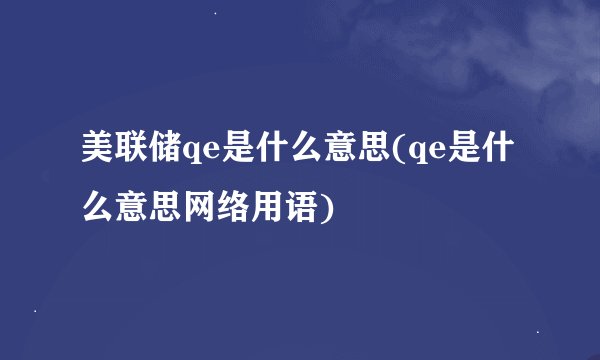 美联储qe是什么意思(qe是什么意思网络用语)