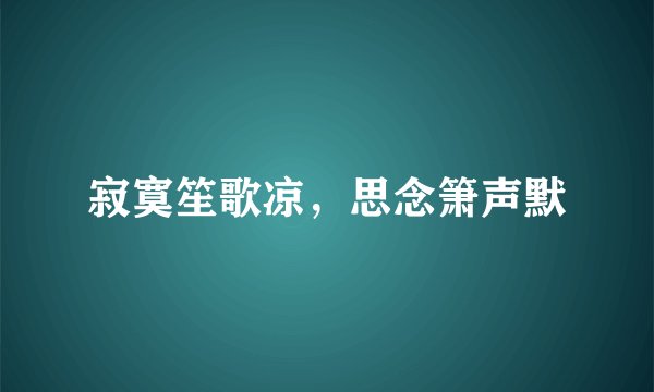 寂寞笙歌凉，思念箫声默