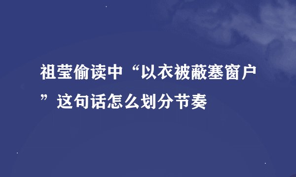 祖莹偷读中“以衣被蔽塞窗户”这句话怎么划分节奏