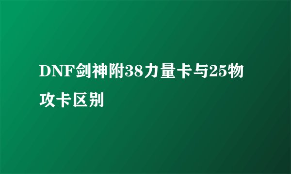 DNF剑神附38力量卡与25物攻卡区别