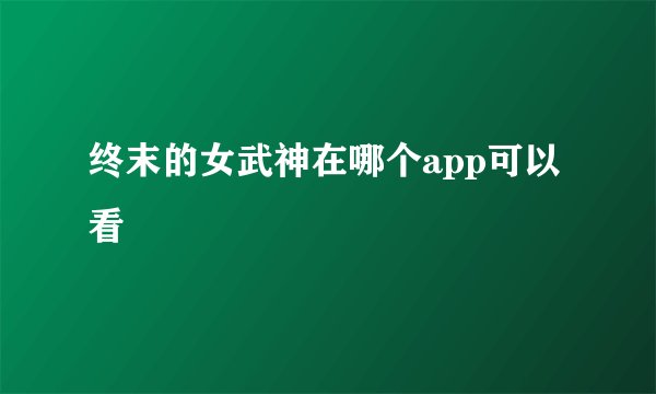 终末的女武神在哪个app可以看