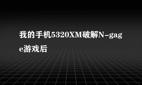我的手机5320XM破解N-gage游戏后