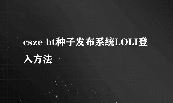 csze bt种子发布系统LOLI登入方法