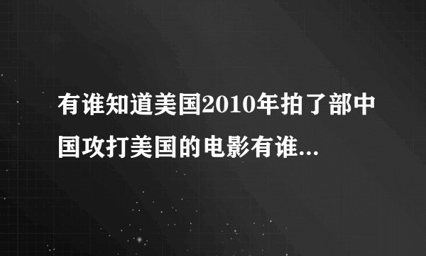 有谁知道美国2010年拍了部中国攻打美国的电影有谁知道叫什么名字？