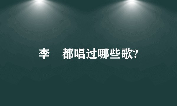 李堔都唱过哪些歌?