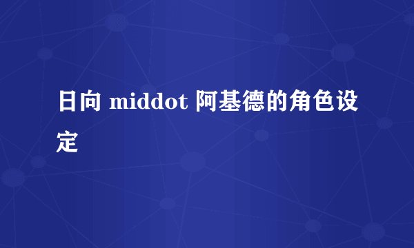 日向 middot 阿基德的角色设定