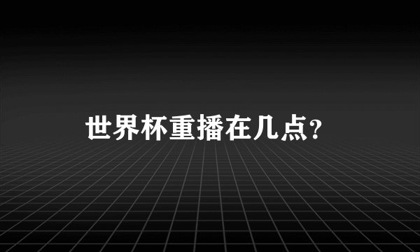 世界杯重播在几点？