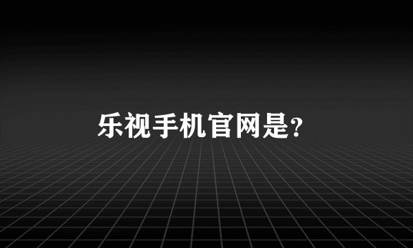 乐视手机官网是？
