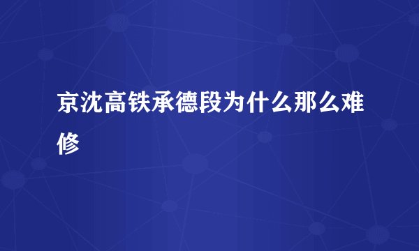 京沈高铁承德段为什么那么难修