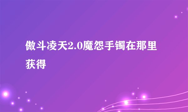 傲斗凌天2.0魔怨手镯在那里获得