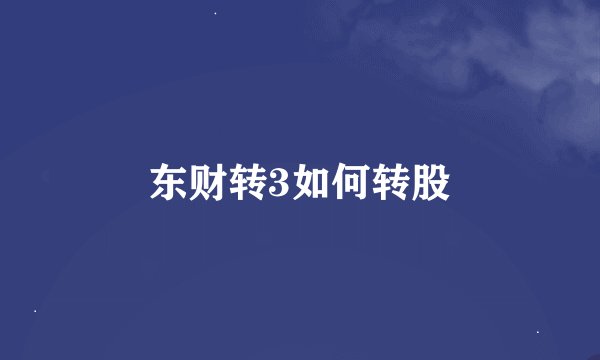 东财转3如何转股