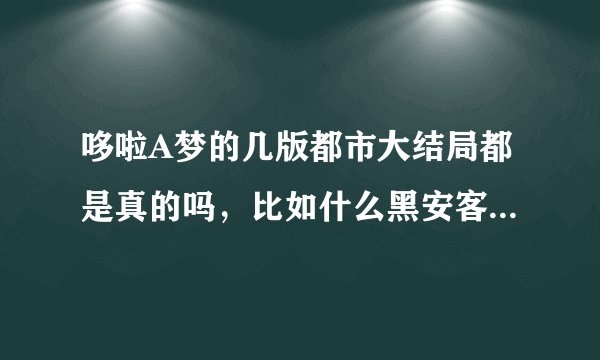 哆啦A梦的几版都市大结局都是真的吗，比如什么黑安客帝国篇植物人篇还有大雄是杀死宜静胖虎的神经病？