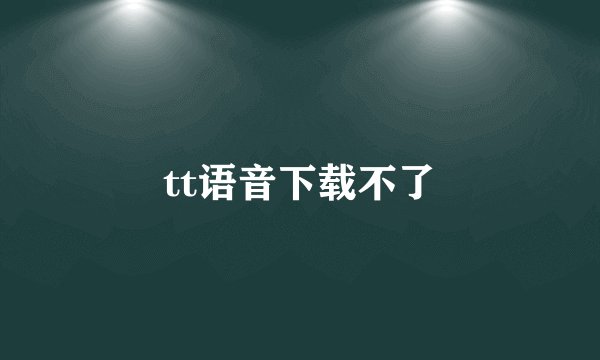 tt语音下载不了