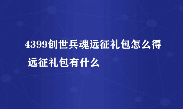 4399创世兵魂远征礼包怎么得 远征礼包有什么