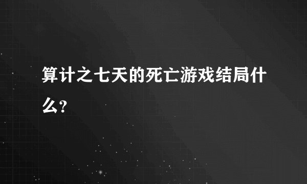 算计之七天的死亡游戏结局什么？