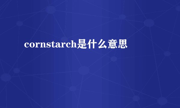 cornstarch是什么意思