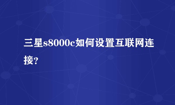 三星s8000c如何设置互联网连接？