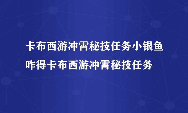 卡布西游冲霄秘技任务小银鱼咋得卡布西游冲霄秘技任务