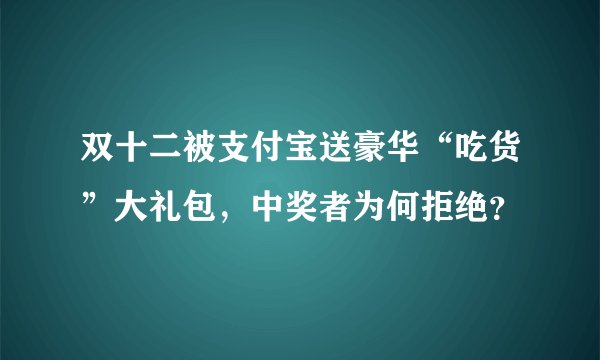双十二被支付宝送豪华“吃货”大礼包，中奖者为何拒绝？