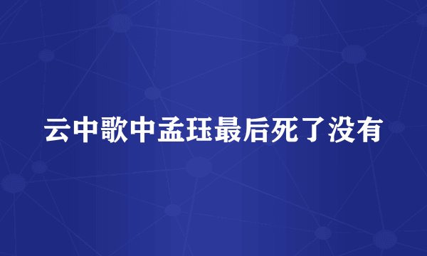 云中歌中孟珏最后死了没有