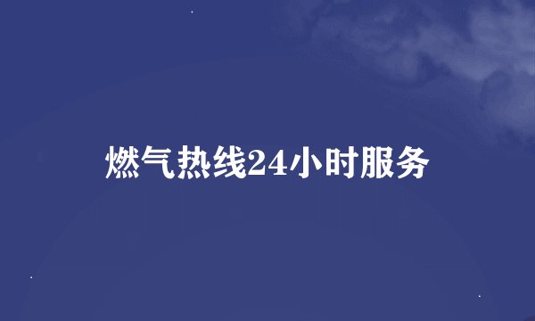 燃气热线24小时服务