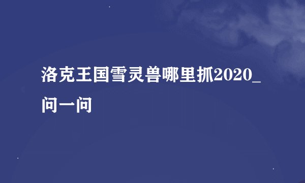 洛克王国雪灵兽哪里抓2020_问一问