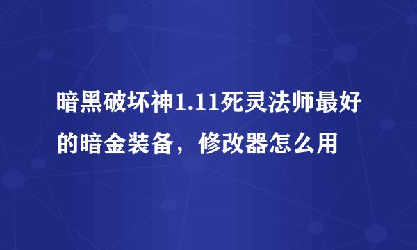 暗黑破坏神1.11死灵法师最好的暗金装备，修改器怎么用