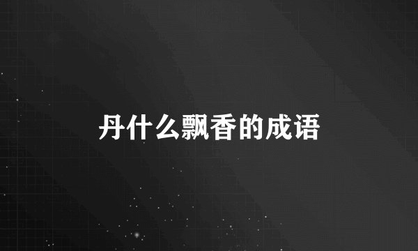 丹什么飘香的成语