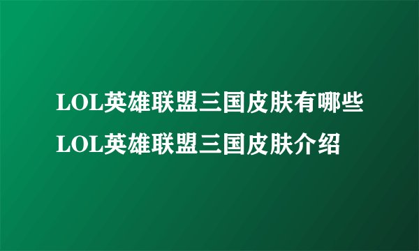 LOL英雄联盟三国皮肤有哪些LOL英雄联盟三国皮肤介绍