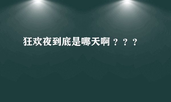 狂欢夜到底是哪天啊 ？？？