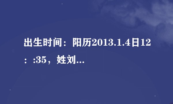 出生时间：阳历2013.1.4日12：:35，姓刘，女孩，八字用神和忌神分别是什么