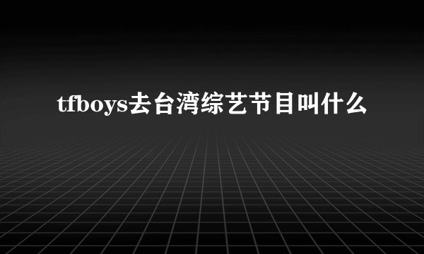 tfboys去台湾综艺节目叫什么