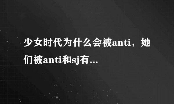 少女时代为什么会被anti，她们被anti和sj有什么关系吗？
