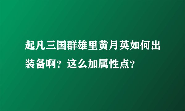 起凡三国群雄里黄月英如何出装备啊？这么加属性点？
