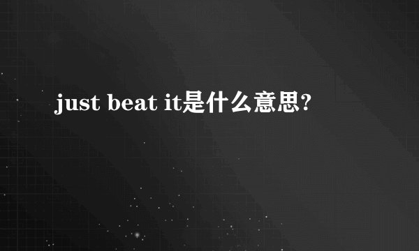 just beat it是什么意思?