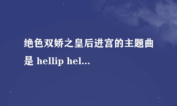 绝色双娇之皇后进宫的主题曲是 hellip hellip ?