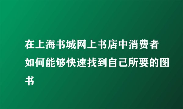 在上海书城网上书店中消费者如何能够快速找到自己所要的图书