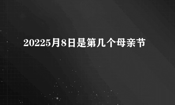 20225月8日是第几个母亲节