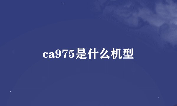 ca975是什么机型