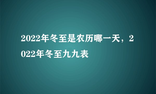 2022年冬至是农历哪一天，2022年冬至九九表