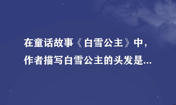 在童话故事《白雪公主》中，作者描写白雪公主的头发是什么颜色的？
