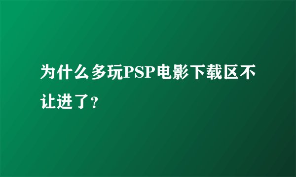 为什么多玩PSP电影下载区不让进了？
