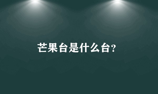 芒果台是什么台？
