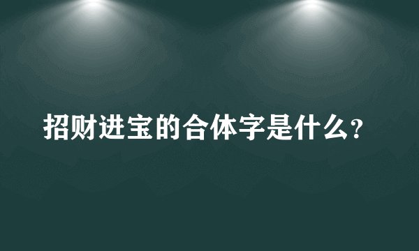 招财进宝的合体字是什么？