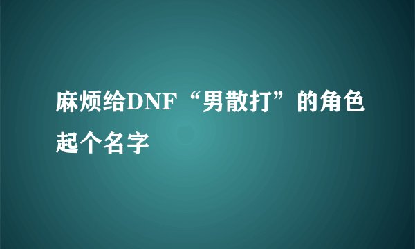 麻烦给DNF“男散打”的角色起个名字