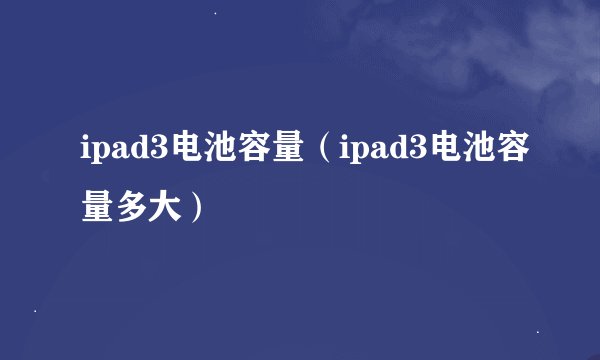 ipad3电池容量（ipad3电池容量多大）