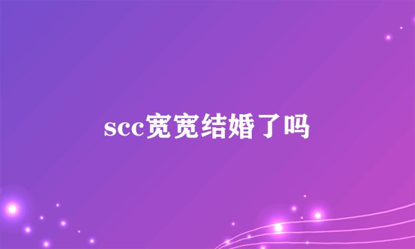 scc宽宽结婚了吗