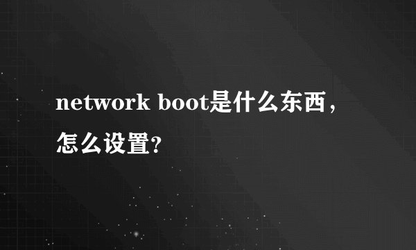 network boot是什么东西，怎么设置？