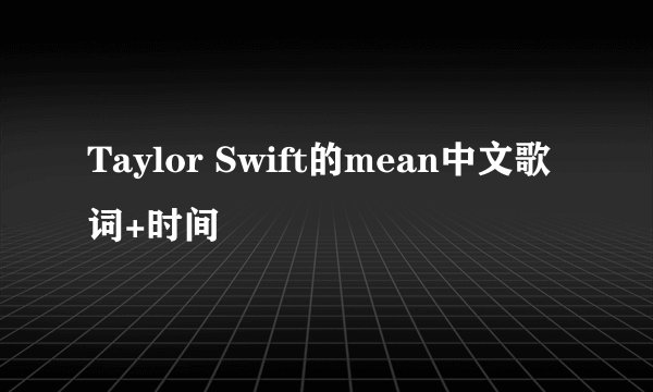 Taylor Swift的mean中文歌词+时间